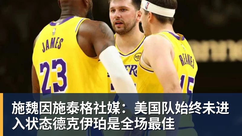 万搏在线施魏因施泰格社媒：美国队始终未进入状态德克伊珀是全场最佳
